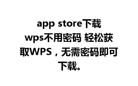 app store下载wps不用密码 轻松获取WPS，无需密码即可下载。