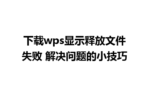 下载wps显示释放文件失败 解决问题的小技巧