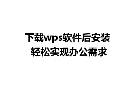 下载wps软件后安装 轻松实现办公需求