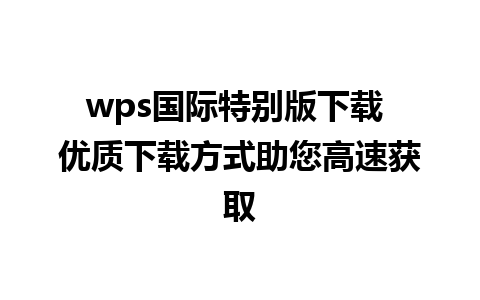 wps国际特别版下载 优质下载方式助您高速获取