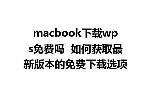 macbook下载wps免费吗  如何获取最新版本的免费下载选项