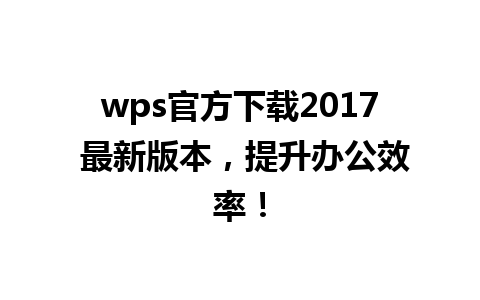 wps官方下载2017 最新版本，提升办公效率！