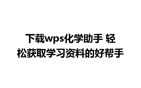 下载wps化学助手 轻松获取学习资料的好帮手