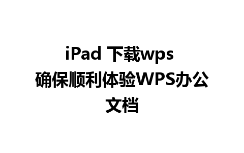 iPad 下载wps 确保顺利体验WPS办公文档