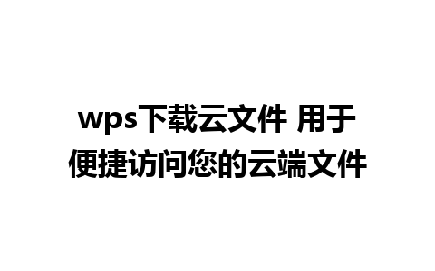 wps下载云文件 用于便捷访问您的云端文件