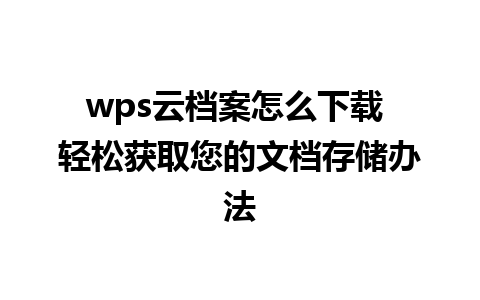 wps云档案怎么下载 轻松获取您的文档存储办法