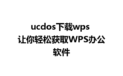 ucdos下载wps 让你轻松获取WPS办公软件