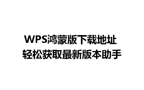 WPS鸿蒙版下载地址 轻松获取最新版本助手