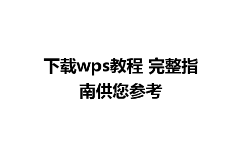 下载wps教程 完整指南供您参考