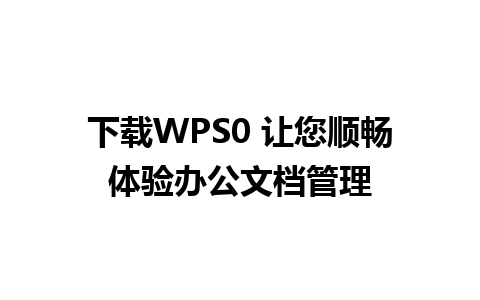 下载WPS0 让您顺畅体验办公文档管理