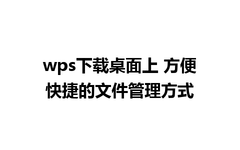 wps下载桌面上 方便快捷的文件管理方式