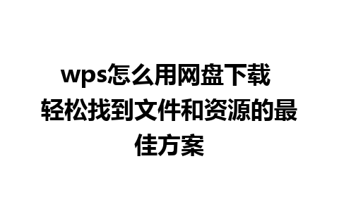 wps怎么用网盘下载 轻松找到文件和资源的最佳方案