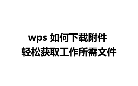 wps 如何下载附件 轻松获取工作所需文件