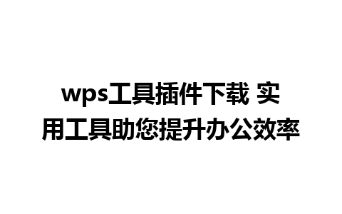 wps工具插件下载 实用工具助您提升办公效率