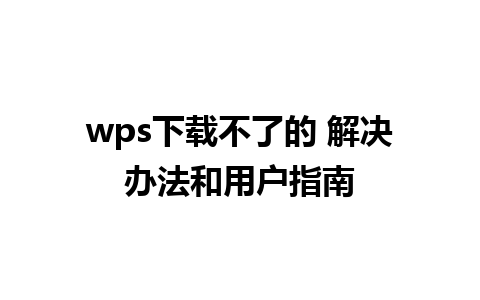 wps下载不了的 解决办法和用户指南