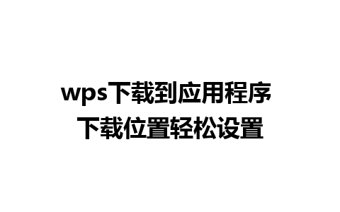 wps下载到应用程序 下载位置轻松设置