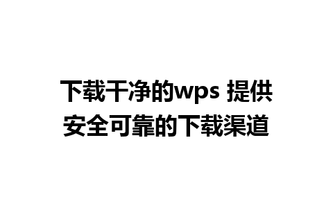 下载干净的wps 提供安全可靠的下载渠道