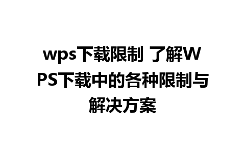 wps下载限制 了解WPS下载中的各种限制与解决方案