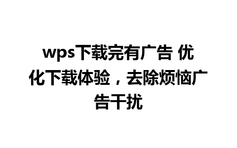 wps下载完有广告 优化下载体验，去除烦恼广告干扰