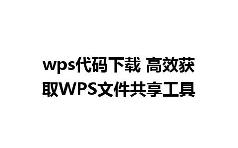 wps代码下载 高效获取WPS文件共享工具