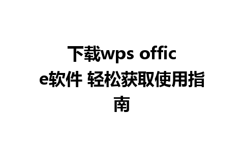 下载wps office软件 轻松获取使用指南