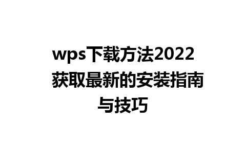 wps下载方法2022  获取最新的安装指南与技巧