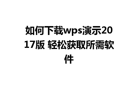 如何下载wps演示2017版 轻松获取所需软件