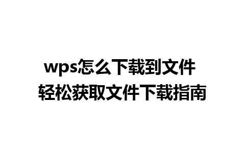 wps怎么下载到文件 轻松获取文件下载指南