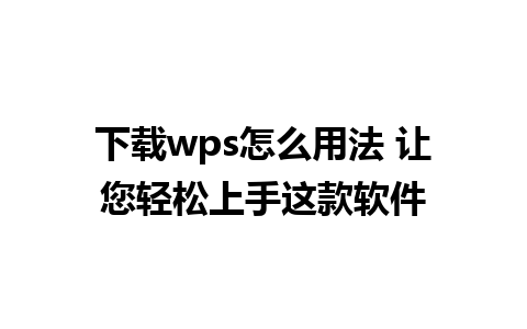 下载wps怎么用法 让您轻松上手这款软件