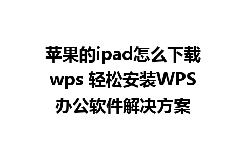 苹果的ipad怎么下载wps 轻松安装WPS办公软件解决方案