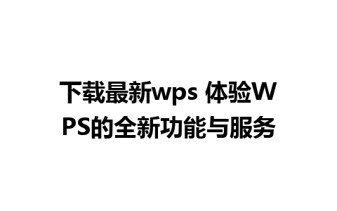 下载最新wps 体验WPS的全新功能与服务