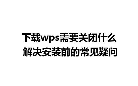 下载wps需要关闭什么 解决安装前的常见疑问