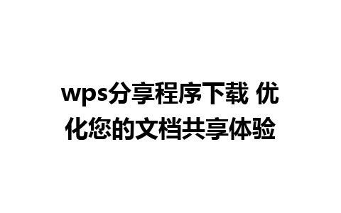 wps分享程序下载 优化您的文档共享体验