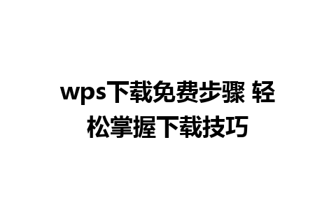 wps下载免费步骤 轻松掌握下载技巧