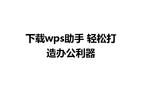 下载wps助手 轻松打造办公利器