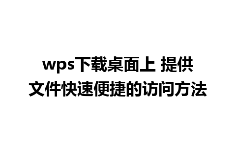 wps下载桌面上 提供文件快速便捷的访问方法