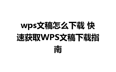 wps文稿怎么下载 快速获取WPS文稿下载指南