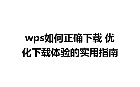 wps如何正确下载 优化下载体验的实用指南