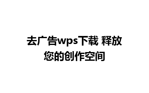 去广告wps下载 释放您的创作空间