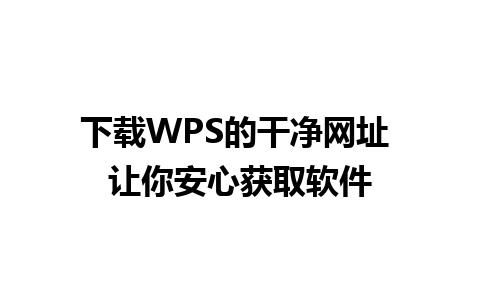 下载WPS的干净网址 让你安心获取软件