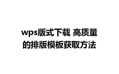 wps版式下载 高质量的排版模板获取方法