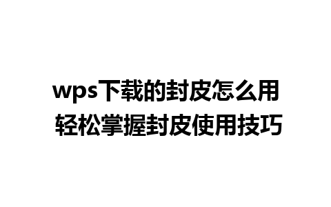 wps下载的封皮怎么用 轻松掌握封皮使用技巧