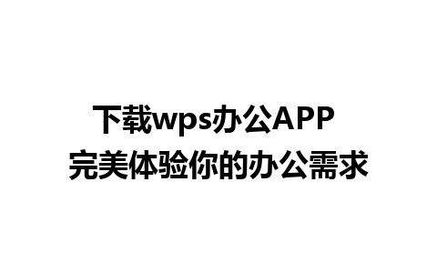 下载wps办公APP 完美体验你的办公需求