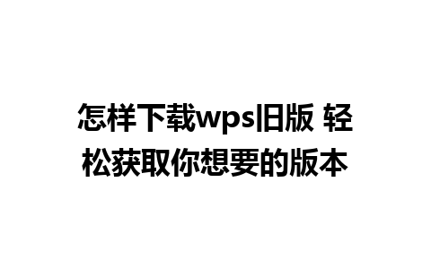 怎样下载wps旧版 轻松获取你想要的版本