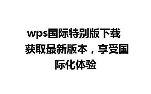 wps国际特别版下载  获取最新版本，享受国际化体验