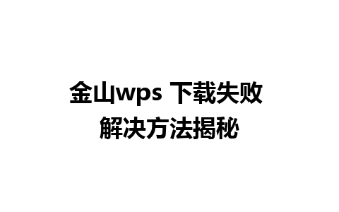 金山wps 下载失败 解决方法揭秘