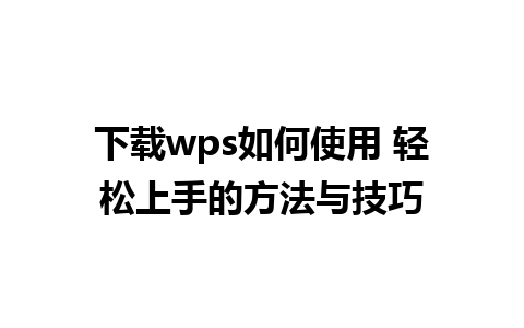 下载wps如何使用 轻松上手的方法与技巧