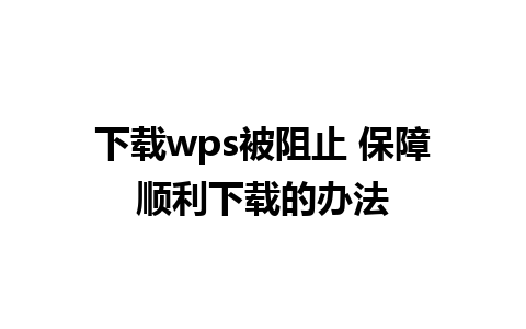 下载wps被阻止 保障顺利下载的办法