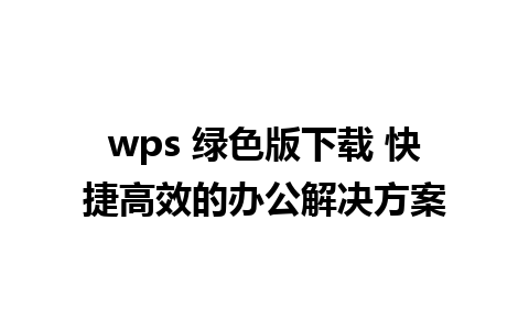 wps 绿色版下载 快捷高效的办公解决方案