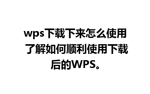 wps下载下来怎么使用 了解如何顺利使用下载后的WPS。